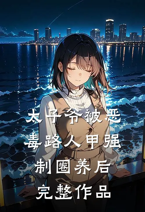 太子爷被恶毒路人甲强制圈养后完整作品
