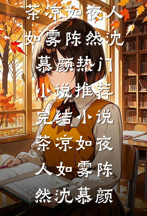茶凉如夜人如雾(陈然沈慕颜)热门小说推荐_完结小说茶凉如夜人如雾(陈然沈慕颜)