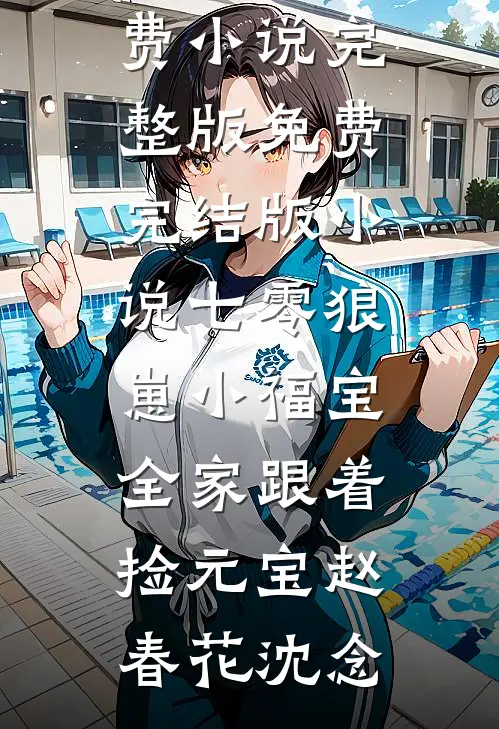 七零狼崽小福宝，全家跟着捡元宝赵春花沈念免费小说完整版_免费完结版小说七零狼崽小福宝，全家跟着捡元宝(赵春花沈念)