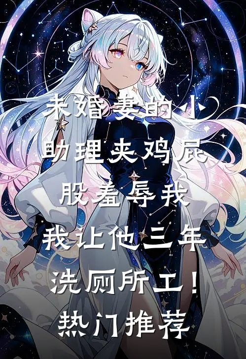 未婚妻的小助理夹鸡屁股羞辱我，我让他三年洗厕所工！热门推荐