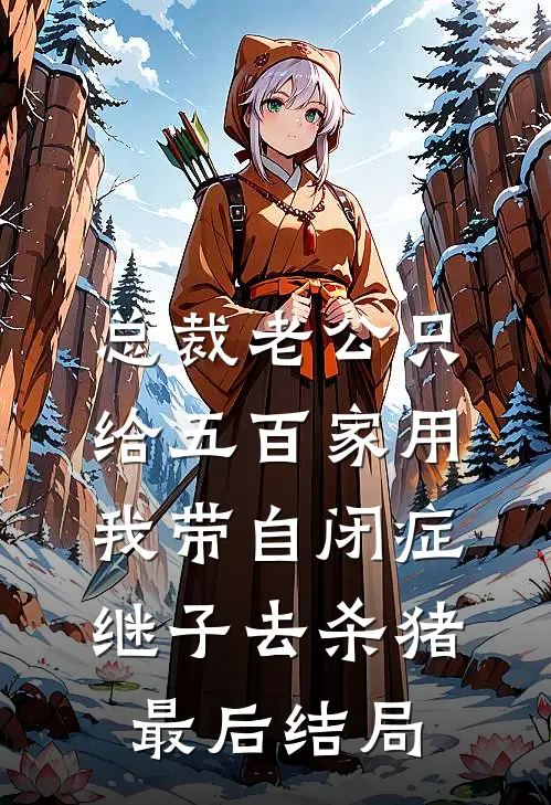 总裁老公只给五百家用，我带自闭症继子去杀猪最后结局