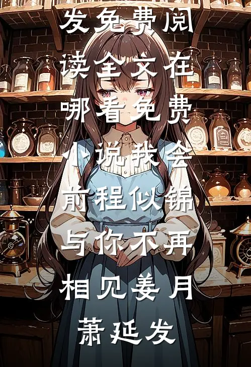 我会前程似锦，与你不再相见(姜月萧延发)免费阅读全文_在哪看免费小说我会前程似锦，与你不再相见(姜月萧延发)