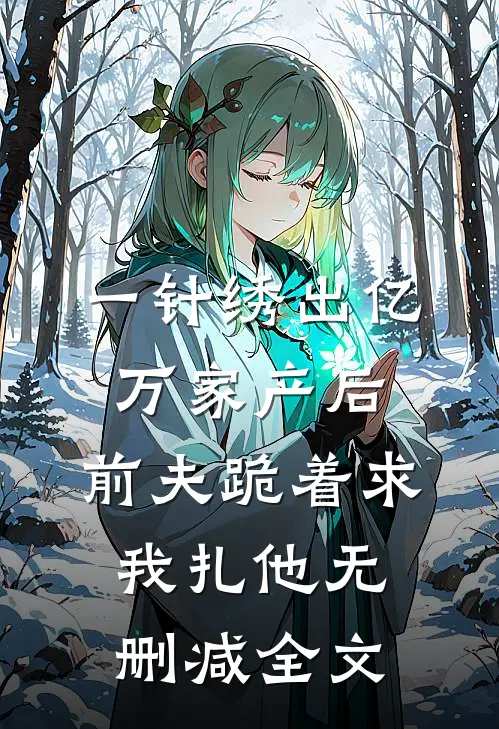 一针绣出亿万家产后，前夫跪着求我扎他无删减全文