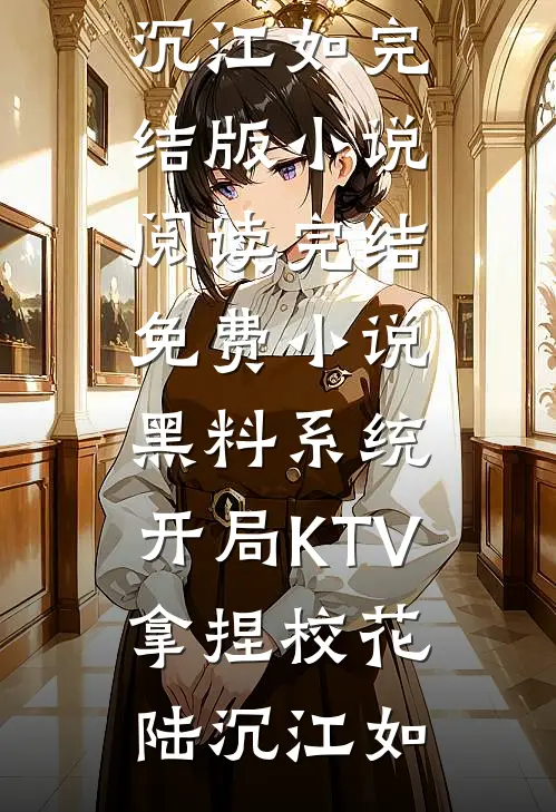 黑料系统：开局KTV拿捏校花(陆沉江如)完结版小说阅读_完结免费小说黑料系统：开局KTV拿捏校花陆沉江如