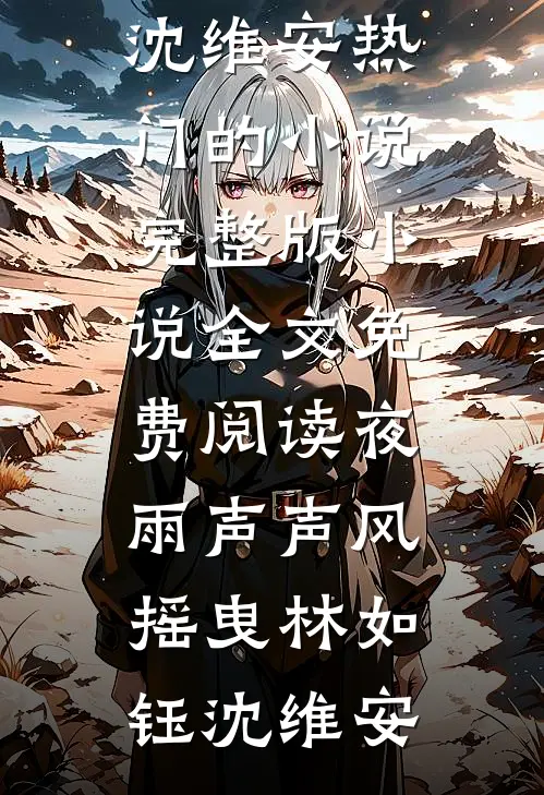 夜雨声声风摇曳林如钰沈维安热门的小说_完整版小说全文免费阅读夜雨声声风摇曳林如钰沈维安