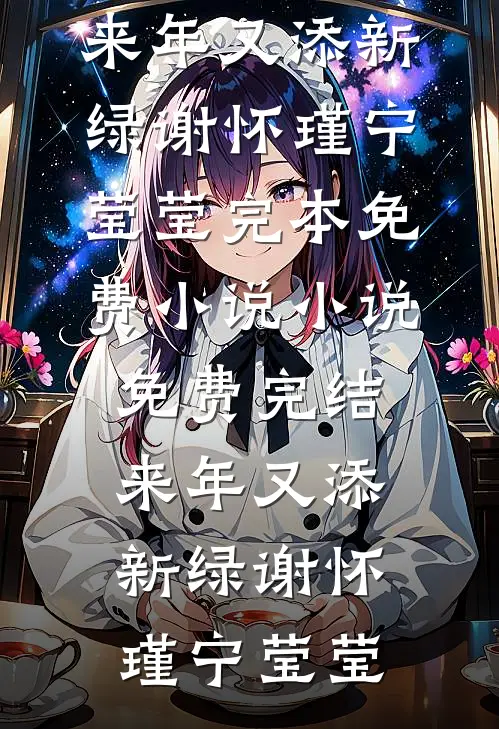 来年又添新绿(谢怀瑾宁莹莹)完本免费小说_小说免费完结来年又添新绿(谢怀瑾宁莹莹)