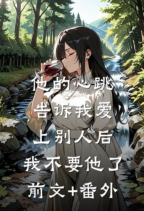 他的心跳告诉我爱上别人后，我不要他了前文+番外