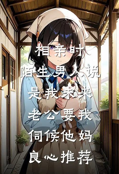 相亲时，陌生男人说是我未来老公要我伺候他妈良心推荐
