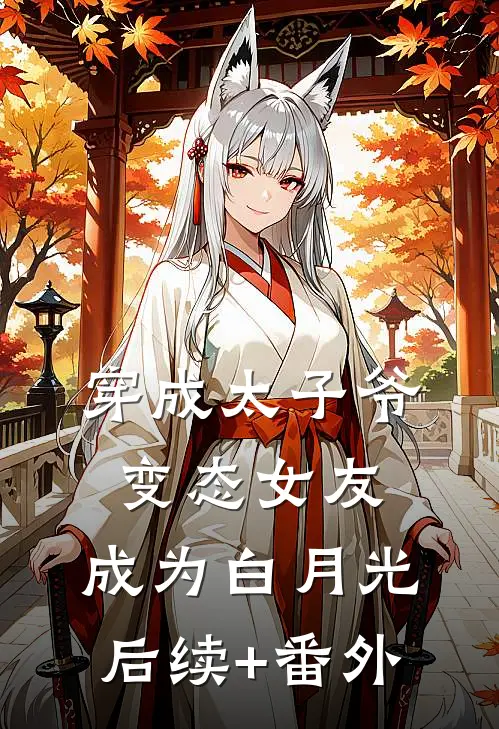 穿成太子爷变态女友，成为白月光后续+番外