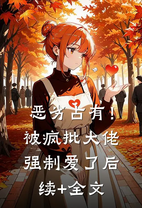 恶劣占有！被疯批大佬强制爱了后续+全文