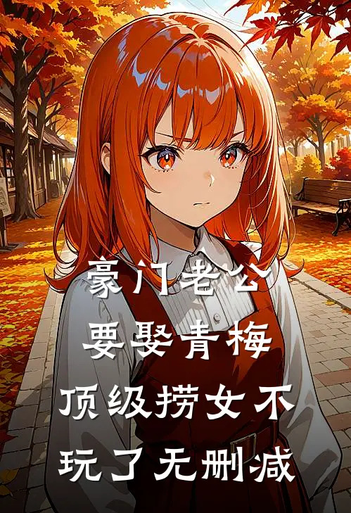 豪门老公要娶青梅，顶级捞女不玩了无删减