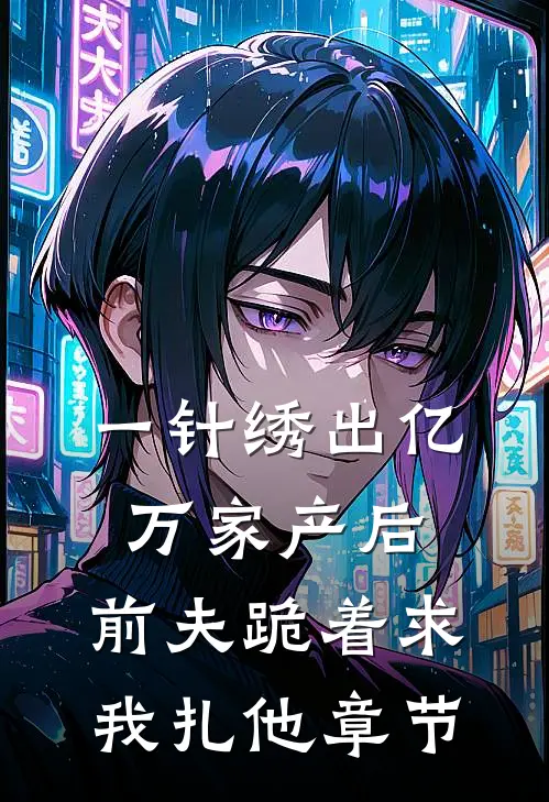 一针绣出亿万家产后，前夫跪着求我扎他章节