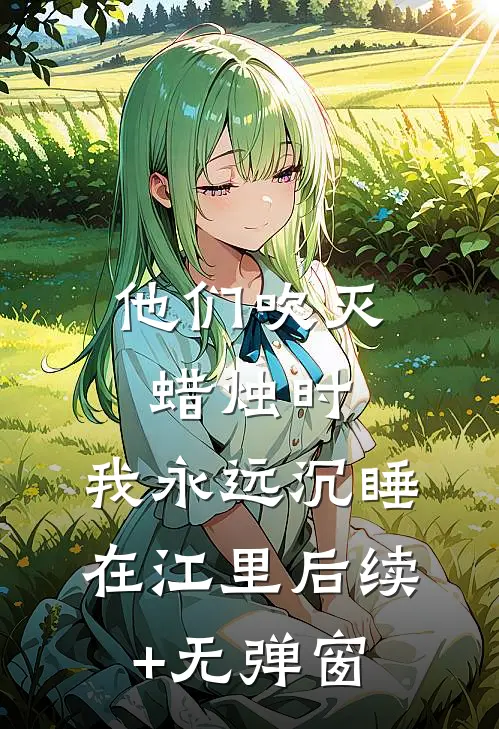 他们吹灭蜡烛时，我永远沉睡在江里后续+无弹窗