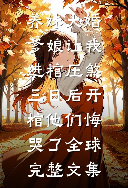养妹大婚爹娘让我进棺压煞，三日后开棺他们悔哭了全球完整文集