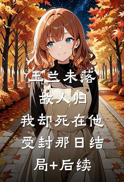 玉兰未落故人归，我却死在他受封那日结局+后续