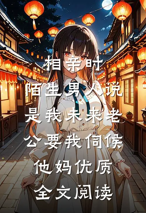 相亲时，陌生男人说是我未来老公要我伺候他妈优质全文阅读