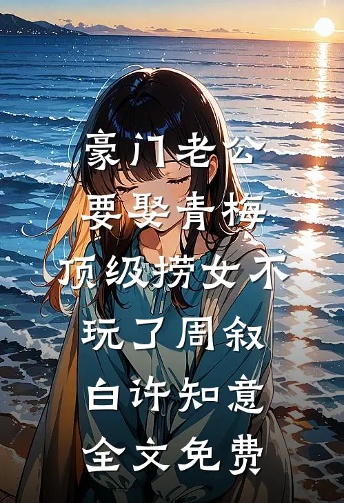 豪门老公要娶青梅，顶级捞女不玩了周叙白许知意全文免费