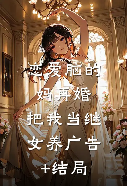 恋爱脑的妈再婚，把我当继女养广告+结局
