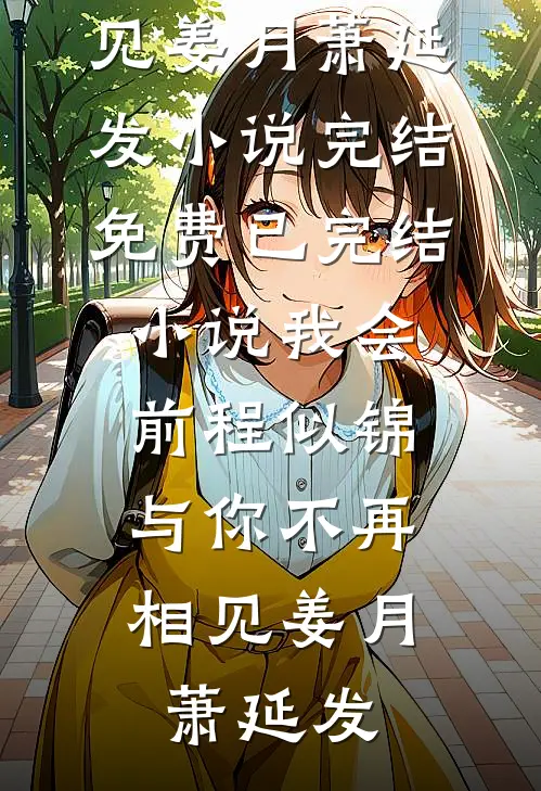我会前程似锦，与你不再相见姜月萧延发小说完结免费_已完结小说我会前程似锦，与你不再相见(姜月萧延发)