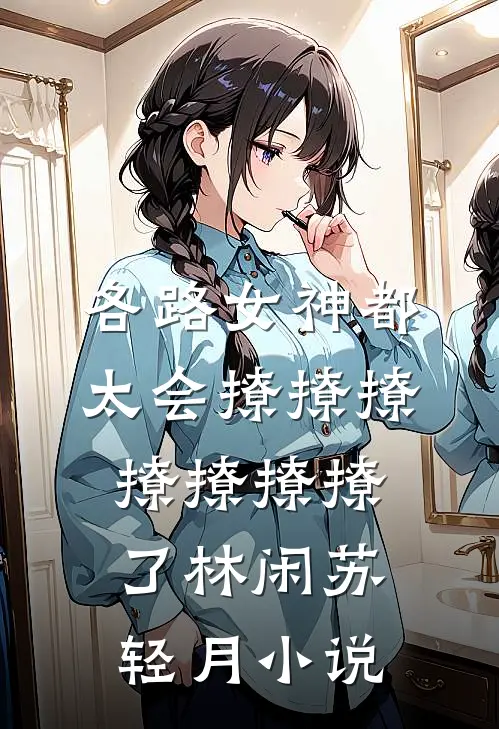 各路女神都太会撩撩撩撩撩撩撩了林闲苏轻月小说