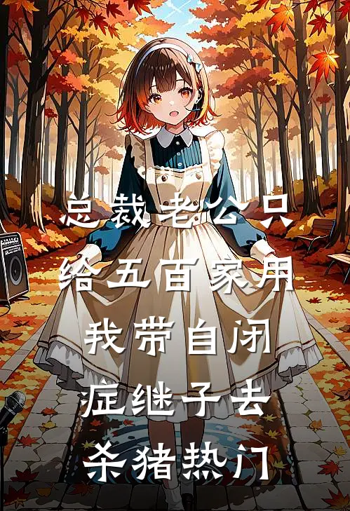 总裁老公只给五百家用，我带自闭症继子去杀猪热门