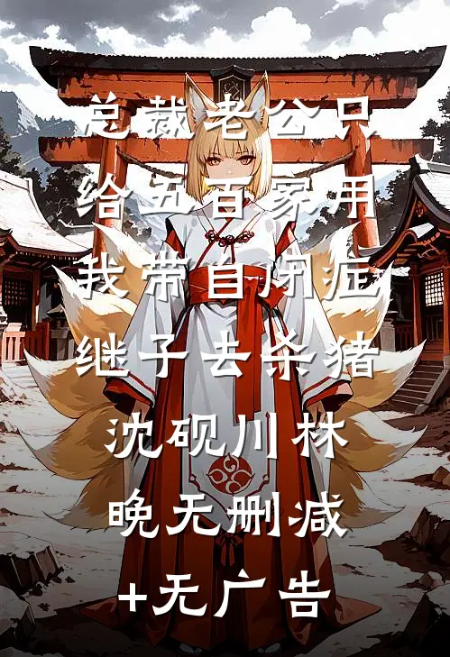 总裁老公只给五百家用，我带自闭症继子去杀猪沈砚川林晚无删减+无广告