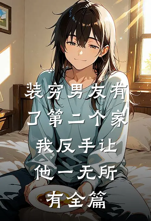 装穷男友有了第二个家，我反手让他一无所有全篇