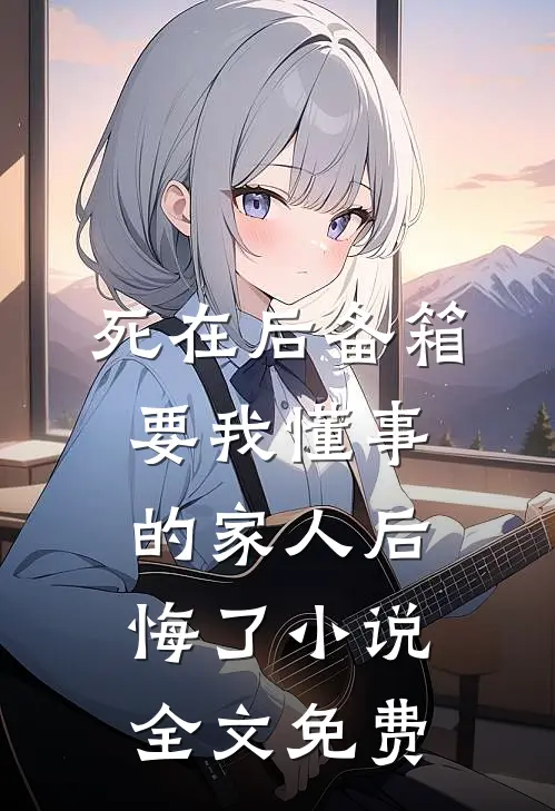 死在后备箱，要我懂事的家人后悔了小说全文免费