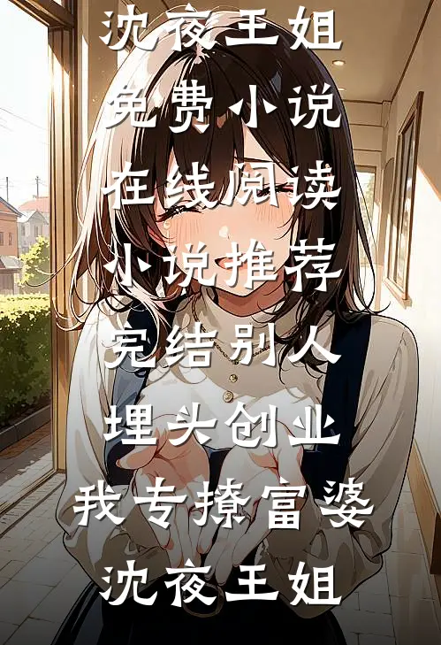 别人埋头创业，我专撩富婆沈夜王姐免费小说在线阅读_小说推荐完结别人埋头创业，我专撩富婆(沈夜王姐)