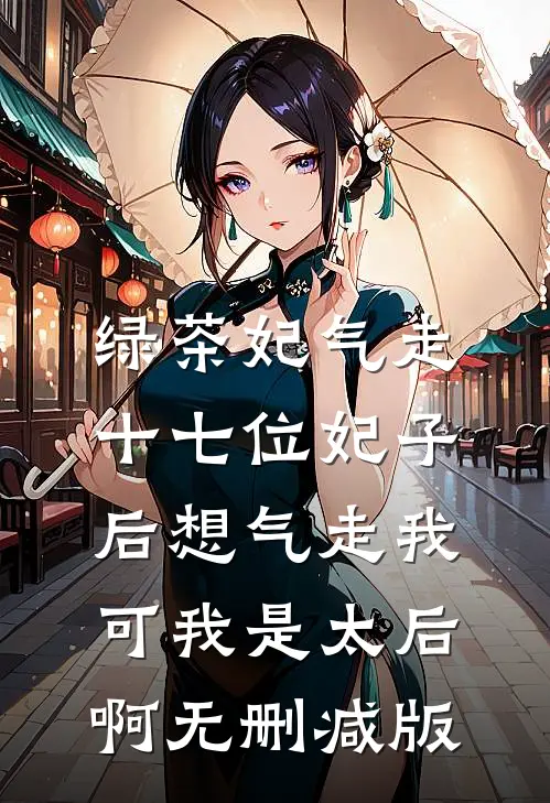 绿茶妃气走十七位妃子后想气走我，可我是太后啊无删减版