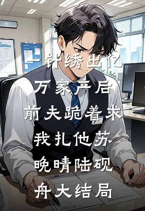 一针绣出亿万家产后，前夫跪着求我扎他苏晚晴陆砚舟大结局