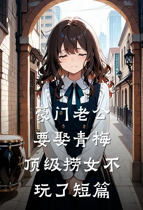 豪门老公要娶青梅，顶级捞女不玩了短篇