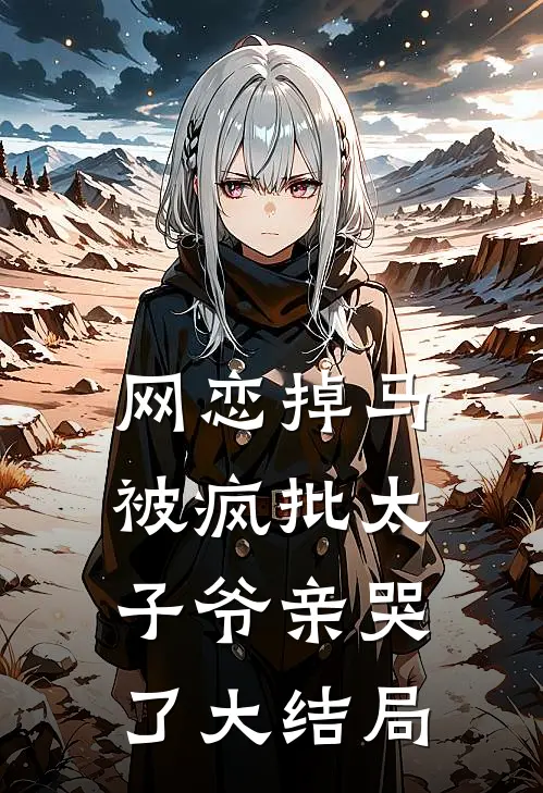 网恋掉马，被疯批太子爷亲哭了大结局