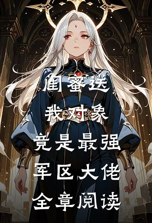 闺蜜送我对象：竟是最强军区大佬全章阅读