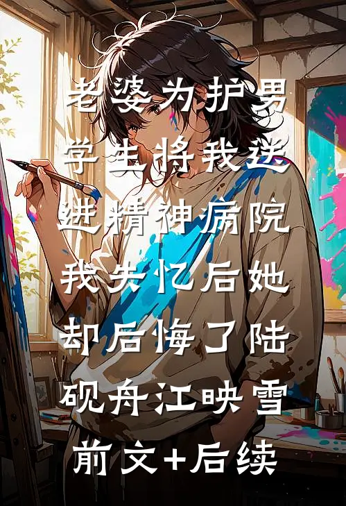 老婆为护男学生将我送进精神病院，我失忆后她却后悔了陆砚舟江映雪前文+后续