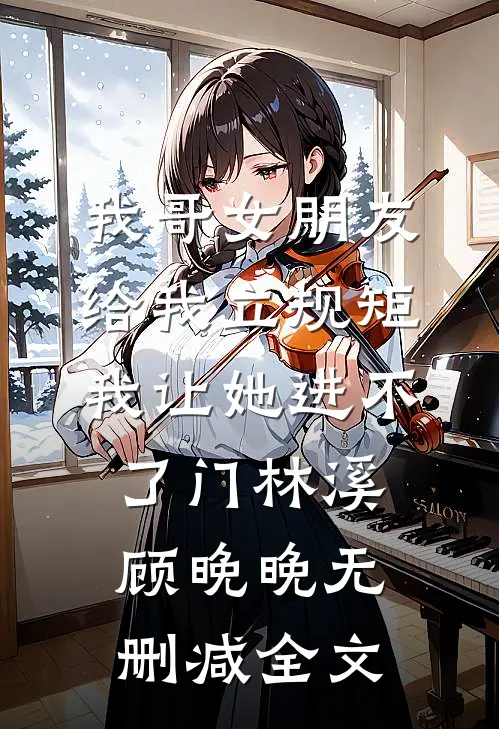 我哥女朋友给我立规矩，我让她进不了门林溪顾晚晚无删减全文