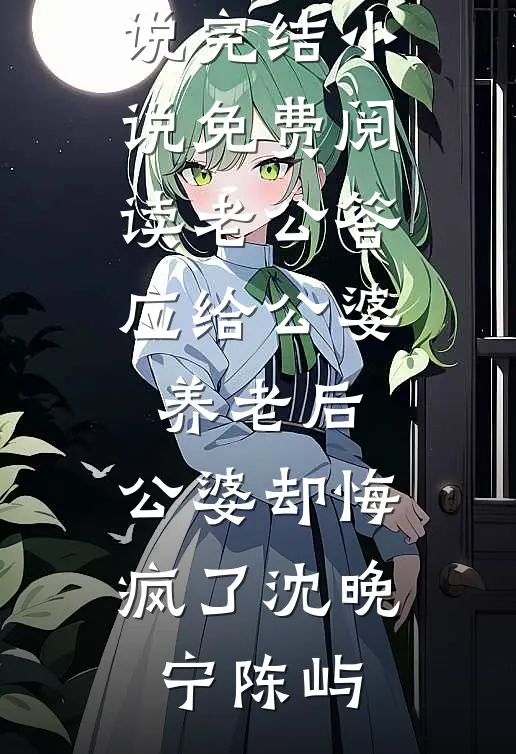 老公答应给公婆养老后，公婆却悔疯了沈晚宁陈屿在线免费小说_完结小说免费阅读老公答应给公婆养老后，公婆却悔疯了沈晚宁陈屿