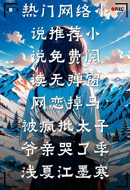 网恋掉马，被疯批太子爷亲哭了季浅夏江墨寒热门网络小说推荐_小说免费阅读无弹窗网恋掉马，被疯批太子爷亲哭了季浅夏江墨寒