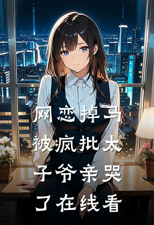 网恋掉马，被疯批太子爷亲哭了在线看