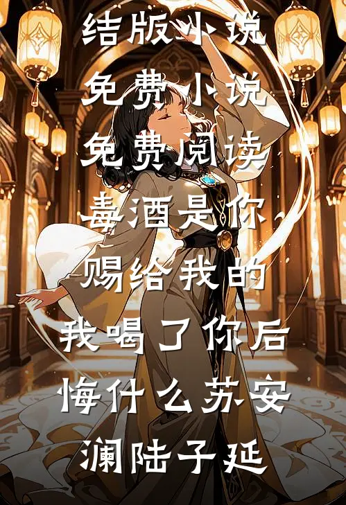毒酒是你赐给我的，我喝了你后悔什么苏安澜陆子延免费完结版小说_免费小说免费阅读毒酒是你赐给我的，我喝了你后悔什么苏安澜陆子延