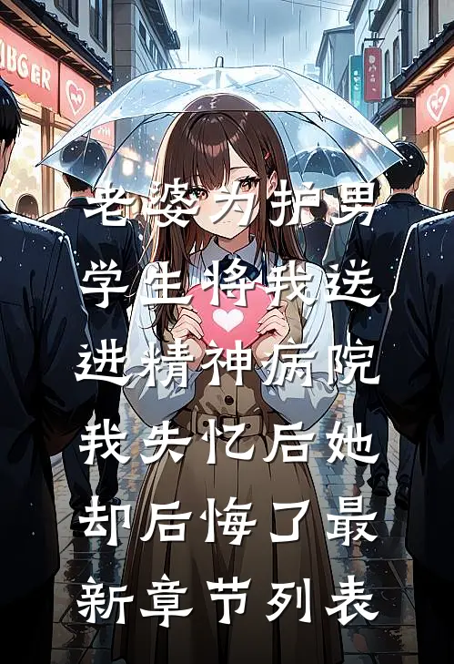 老婆为护男学生将我送进精神病院，我失忆后她却后悔了最新章节列表