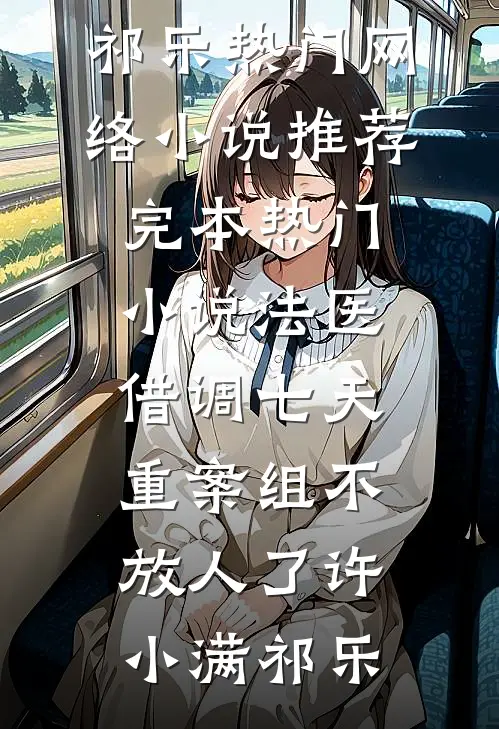 法医：借调七天，重案组不放人了(许小满祁乐)热门网络小说推荐_完本热门小说法医：借调七天，重案组不放人了(许小满祁乐)
