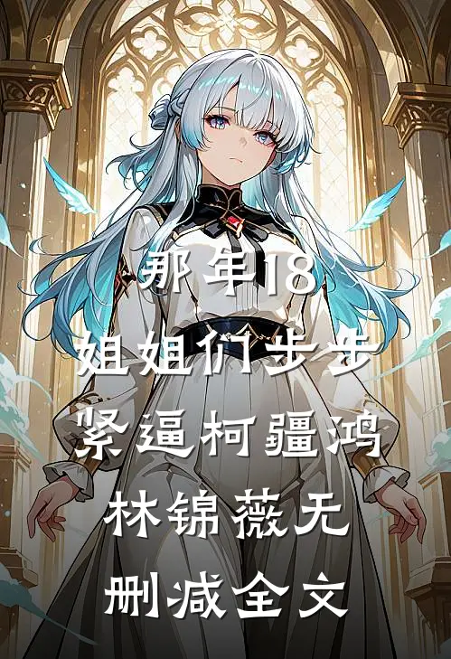 那年18，姐姐们步步紧逼柯疆鸿林锦薇无删减全文