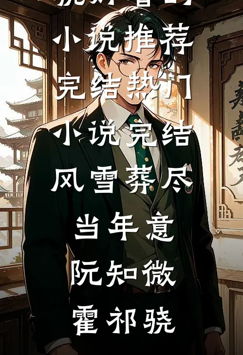 风雪葬尽当年意阮知微霍祁骁好看的小说推荐完结_热门小说完结风雪葬尽当年意阮知微霍祁骁