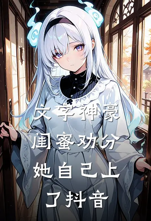 文字神豪：闺蜜劝分，她自己上了抖音