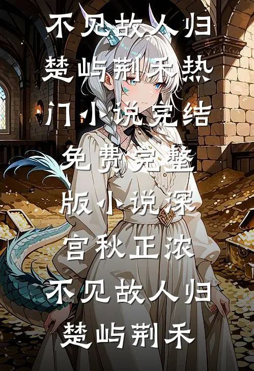 深宫秋正浓，不见故人归(楚屿荆禾)热门小说完结_免费完整版小说深宫秋正浓，不见故人归(楚屿荆禾)