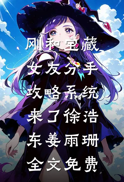 刚和宝藏女友分手，攻略系统来了徐浩东姜雨珊全文免费