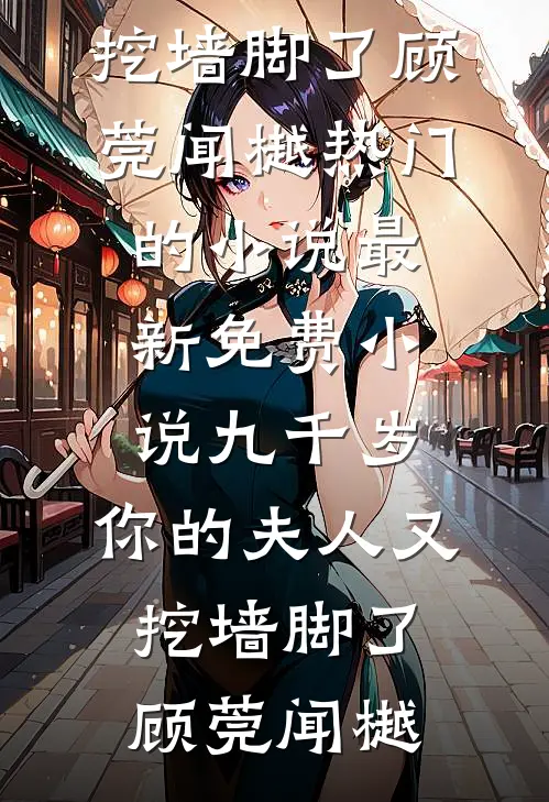 九千岁，你的夫人又挖墙脚了(顾莞闻樾)热门的小说_最新免费小说九千岁，你的夫人又挖墙脚了顾莞闻樾