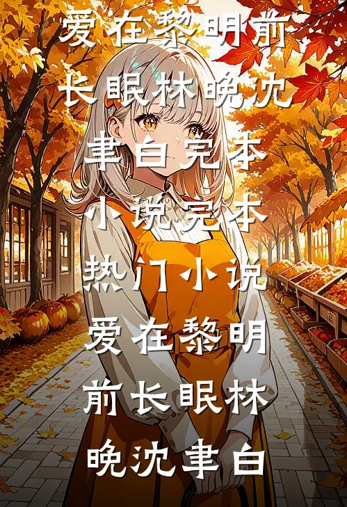 爱在黎明前长眠(林晚沈聿白)完本小说_完本热门小说爱在黎明前长眠(林晚沈聿白)