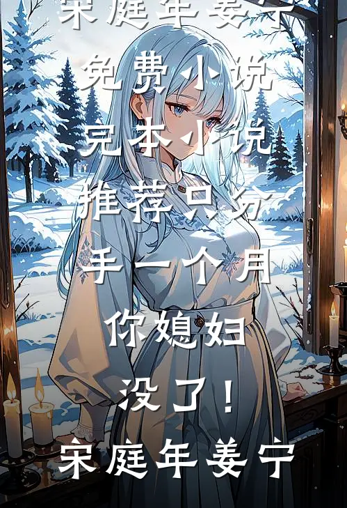 只分手一个月，你媳妇没了！宋庭年姜宁免费小说_完本小说推荐只分手一个月，你媳妇没了！(宋庭年姜宁)